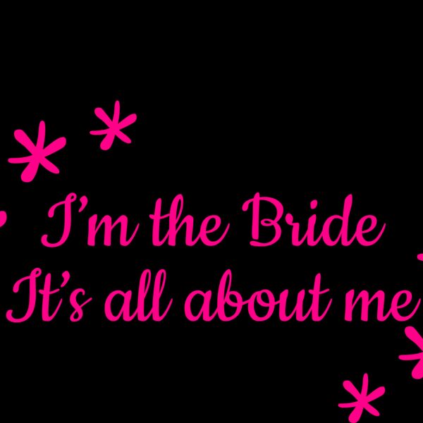 I m the bride its all about me Thumbnail